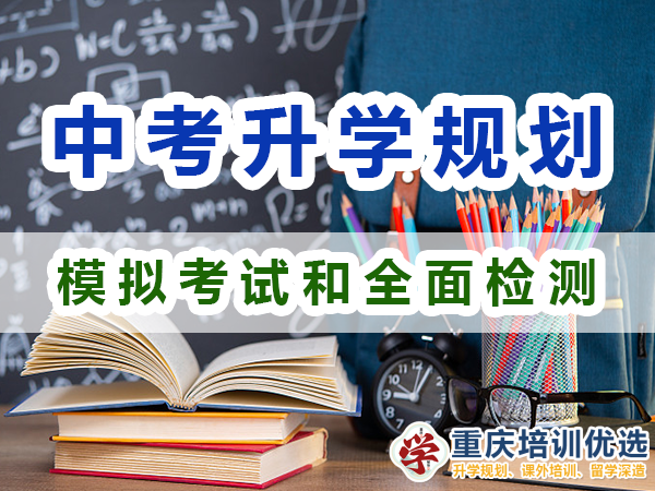 中考升学规划必备第四步：模拟考试和全面检测；重庆培训优选机构