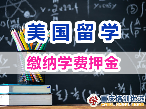 美国留学应该注意事项：缴纳学费押金；重庆培训优选机构