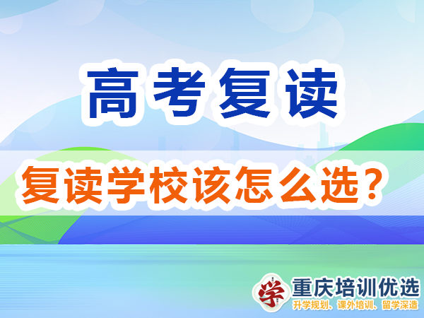 高考复读学校该怎么选择比较靠谱？重庆培训优选浅谈