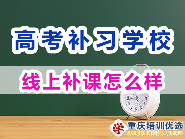 高考补习学校选择线上补课的优势：灵活高效;重庆培训优选浅谈