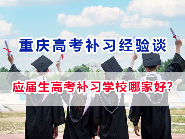 应届生高考补习学校哪家好？重庆高考应届生必看！