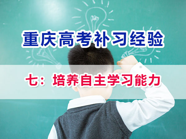 高一高二提前规划备战高考第七步：培养自主学习能力；重庆高考补习学校