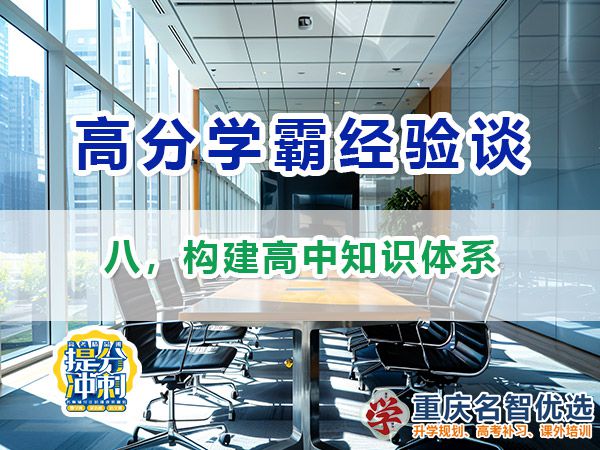 高考高分学霸必备方法（八）：构建高中知识体系；重庆高考补习学校经验