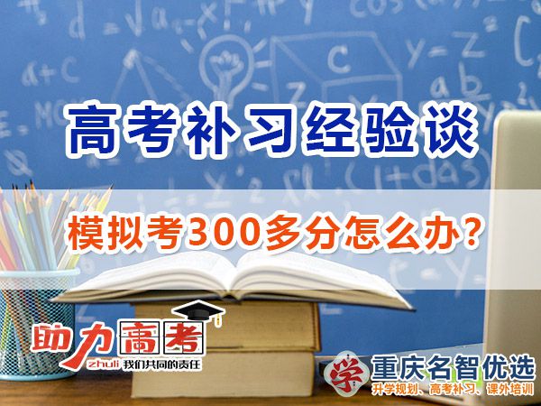 高三模拟考300分选择高考补习哪里好？重庆高考补习学校经验