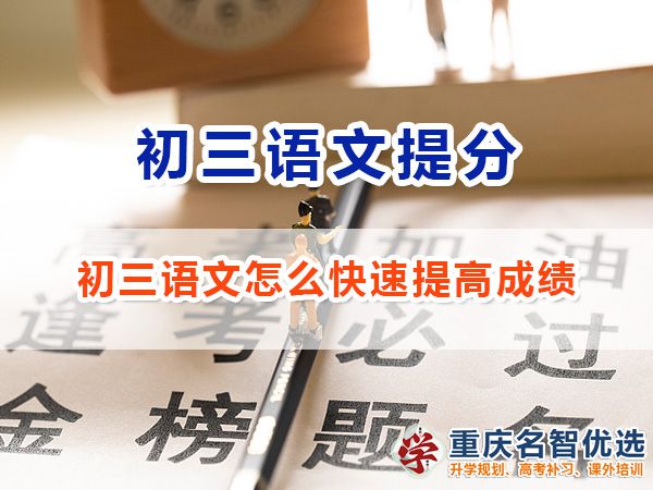 初三语文怎么快速提高成绩冲刺中考？重庆中考补习班老师经验谈