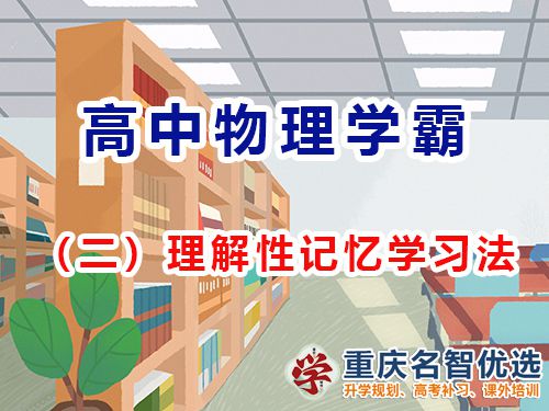 高中物理提高成绩第二步：理解性记忆学习法；重庆高考补习学校经验