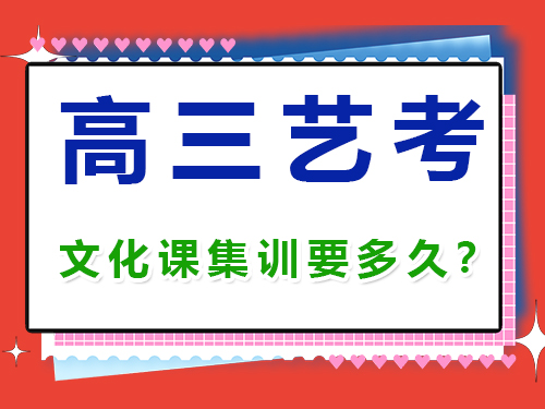 高三艺考生文化课集训一般需要几个月？重庆高考补习学校经验谈