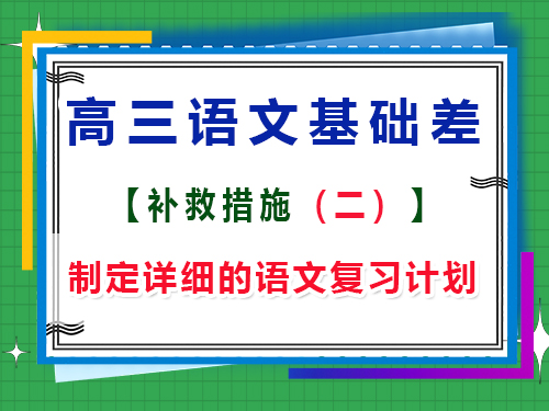 高三语文基础差补救措施第二步：制定详细的语文复习计划；