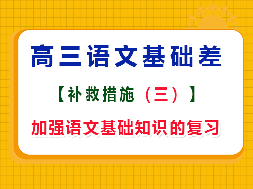 高三语文基础差复习方法第三步：加强高中语文基础知识的复习；