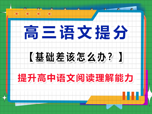 高三语文基础差补救方法第四步：提升高中语文阅读理解能力；