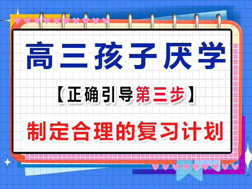 高三孩子厌学正确疏导第三步：制定合理的复习计划；重庆艺考生文化课培训班经验