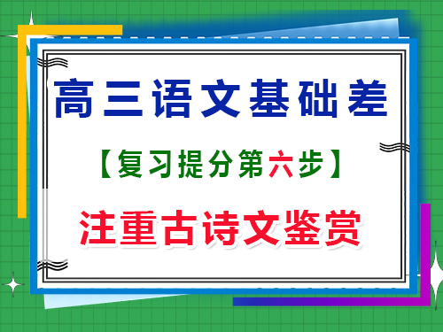 高三语文基础差补救措施第六步：注重古诗文鉴赏；重庆高三艺考文化补课机构