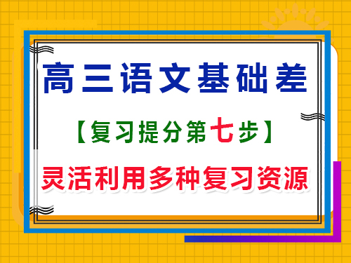 高三语文基础差补救方法第七步：灵活利用多种复习资源；重庆艺考生文化课培训机构