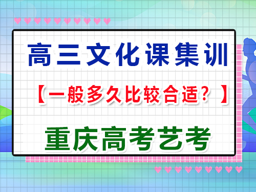 高三艺术生文化课冲刺集训多久比较合适；重庆高考文化课培训机构经验谈