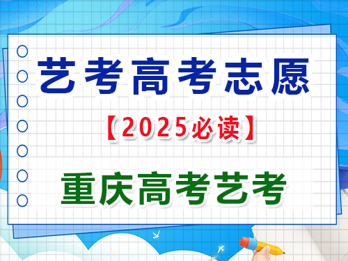 2025年高考艺考生志愿填报提前规划第二步；重庆艺考生文化课培训机构老师经验谈