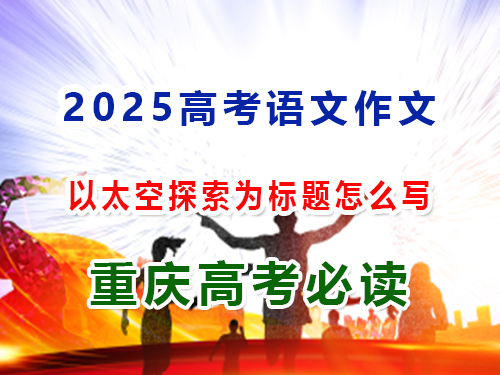 2025高考语文作文备战（四）：以太空探索为主题怎么写？重庆高三艺考生文化课集训班