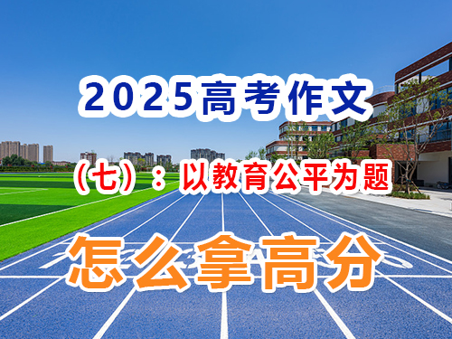 如果2025高考作文以“教育公平”为题该怎么写拿高分？重庆高三艺考生文化课集训班