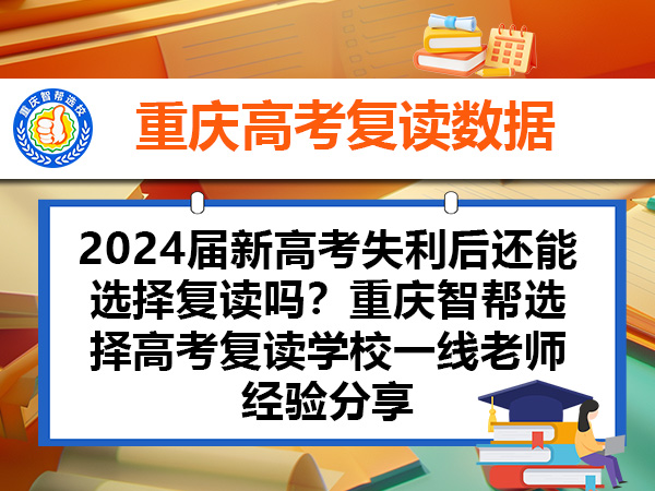 2024届新高考失利后还能选择复读吗？重庆智帮选择高考复读学校一线老师经验分享