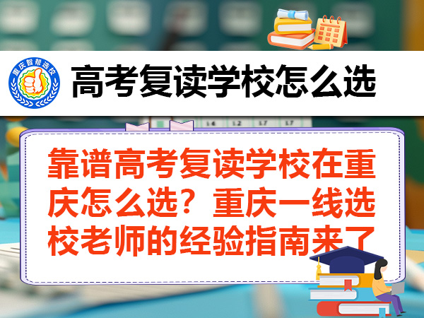 靠谱高考复读学校在重庆怎么选？重庆一线选校老师的经验指南来了