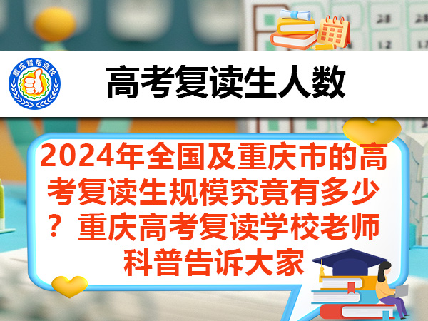 2024年全国及重庆市的高考复读生规模究竟有多少？重庆高考复读学校老师科普告诉大家