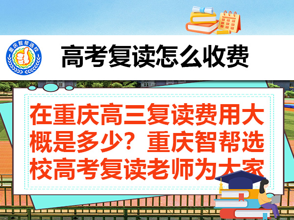 在重庆高三复读费用大概是多少？重庆智帮选校高考复读老师为大家科普