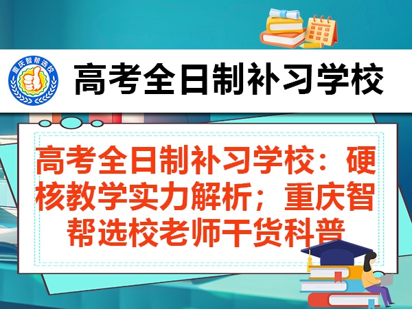 高考全日制补习学校:硬核教学实力解析;重庆智帮选校老师干货科普 高考全日制补习学校:硬核教学实力解析;重庆智帮选校老师干货科普