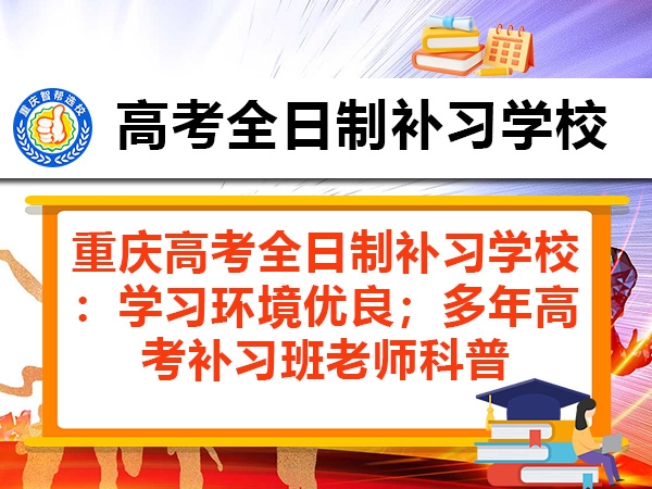 重庆高考全日制补习学校:学习环境优良;多年高考补习班老师科普 重庆高考全日制补习学校:学习环境优良;多年高考补习班老师科普