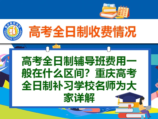高考全日制辅导班费用一般在什么区间?重庆高考全日制补习学校名师为大家详解 高考全日制辅导班费用一般在什么区间?重庆高考全日制补习学校名师为大家详解