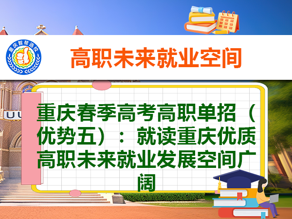 重庆春季高考高职单招(优势五):就读重庆优质高职未来就业发展空间广阔 重庆春季高考高职单招(优势五):就读重庆优质高职未来就业发展空间广阔
