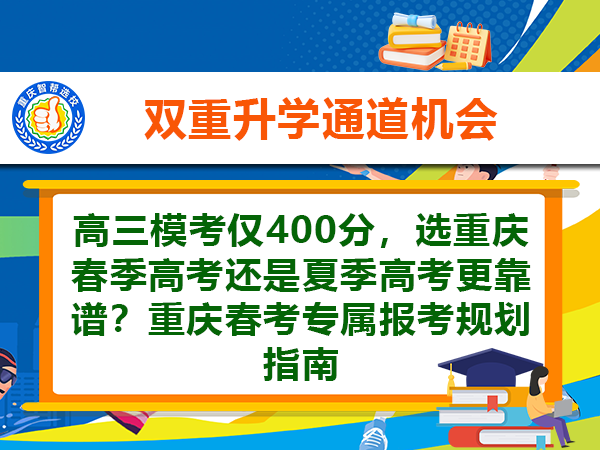 高三模考仅400分,选重庆春季高考还是夏季高考更靠谱?重庆春考专属报考规划指南 高三模考仅400分,选重庆春季高考还是夏季高考更靠谱?重庆春考专属报考规划指南