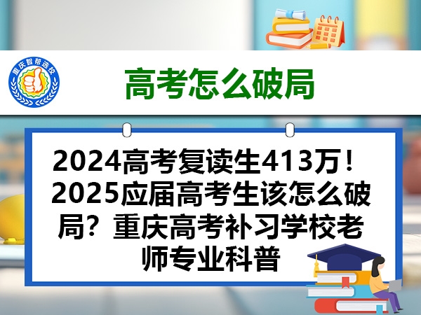 2024高考复读生413万!2025应届高考生该怎么破局?重庆高考补习学校老师专业科普 2024高考复读生413万!2025应届高考生该怎么破局?重庆高考补习学校老师专业科普