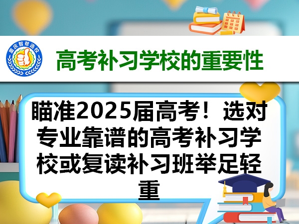 瞄准2025届高考!选对专业靠谱的高考补习学校或复读补习班举足轻重 瞄准2025届高考!选对专业靠谱的高考补习学校或复读补习班举足轻重