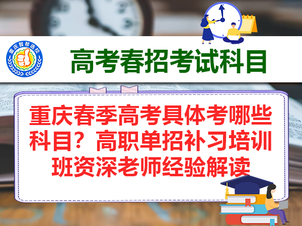 重庆春季高考具体考哪些科目？高职单招补习培训班资深老师经验解读