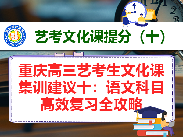 重庆高三艺考生文化课集训建议十：语文科目高效复习全攻略