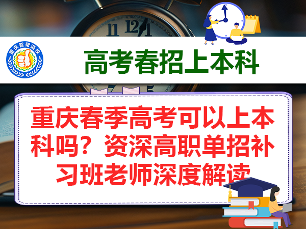 重庆春季高考可以上本科吗？资深高职单招补习班老师深度解读