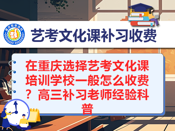 在重庆选择艺考文化课培训学校一般怎么收费?高三补习老师经验科普 在重庆选择艺考文化课培训学校一般怎么收费?高三补习老师经验科普