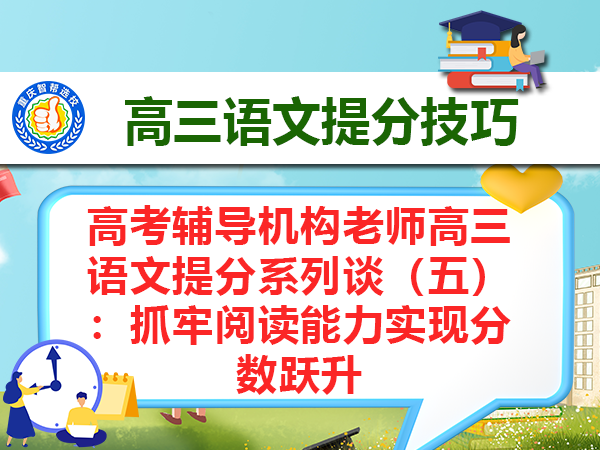 高考辅导机构老师高三语文提分系列谈(五):抓牢阅读能力实现分数跃升 高考辅导机构老师高三语文提分系列谈(五):抓牢阅读能力实现分数跃升