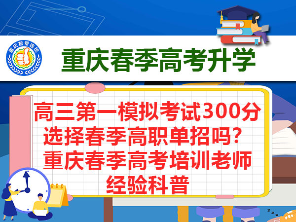 高三一模仅考300分,要不要选重庆春季高职单招考试?多年春季高考培训老师经验科普 高三一模仅考300分,要不要选重庆春季高职单招考试?多年春季高考培训老师经验科普