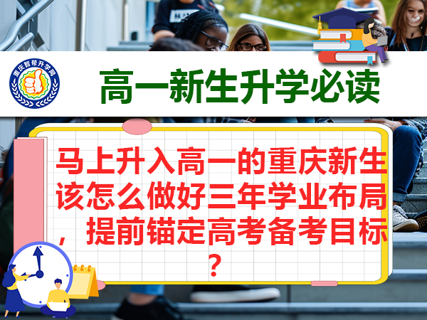 马上升入高一的重庆新生该怎么做好三年学业布局，提前锚定高考备考目标？