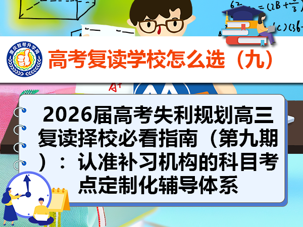 2026届高考失利规划高三复读择校必看指南(第九期):认准补习机构的科目考点定制化辅导体系 2026届高考失利规划高三复读择校必看指南(第九期):认准补习机构的科目考点定制化辅导体系