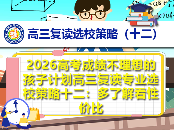 2026高考成绩不理想的孩子计划高三复读专业选校策略十二:多了解看性价比 2026高考成绩不理想的孩子计划高三复读专业选校策略十二:多了解看性价比